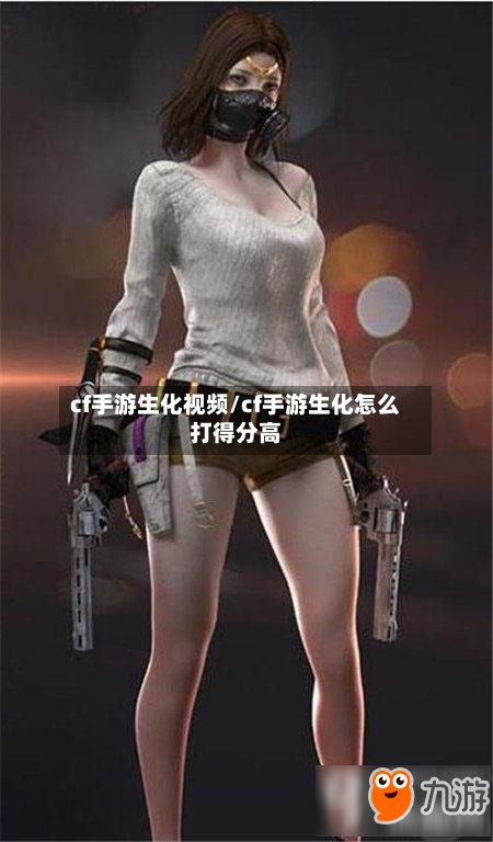 cf手游生化视频/cf手游生化怎么打得分高-第2张图片