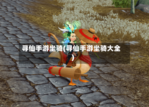 寻仙手游坐骑(寻仙手游坐骑大全)