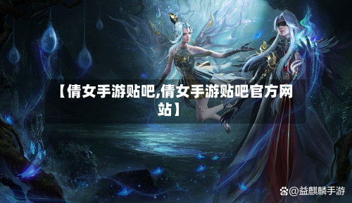 【倩女手游贴吧,倩女手游贴吧官方网站】
