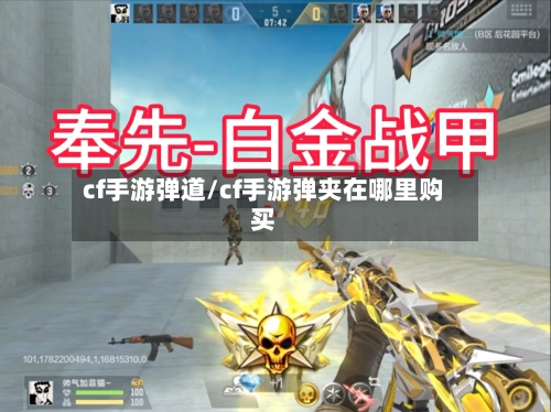 cf手游弹道/cf手游弹夹在哪里购买-第3张图片