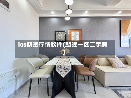ios期货行情软件(朝晖一区二手房)-第2张图片