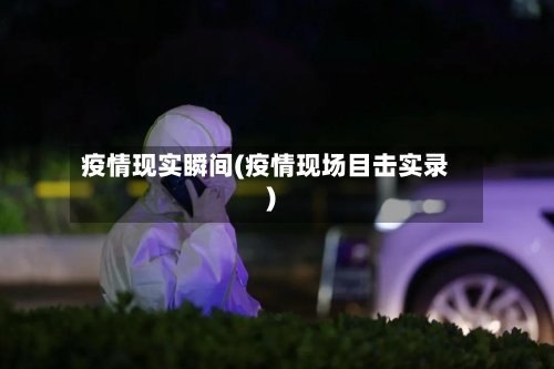 疫情现实瞬间(疫情现场目击实录)-第3张图片