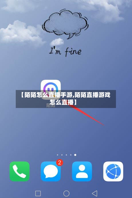【陌陌怎么直播手游,陌陌直播游戏怎么直播】-第2张图片