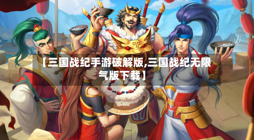 【三国战纪手游破解版,三国战纪无限气版下载】-第2张图片