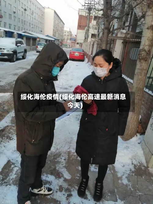 绥化海伦疫情(绥化海伦高速最新消息今天)-第2张图片