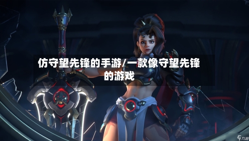 仿守望先锋的手游/一款像守望先锋的游戏
