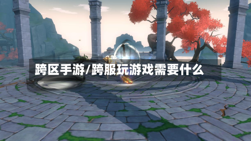 跨区手游/跨服玩游戏需要什么