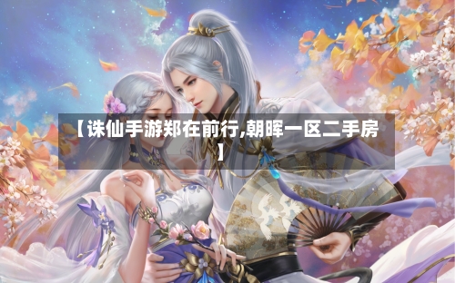 【诛仙手游郑在前行,朝晖一区二手房】-第2张图片