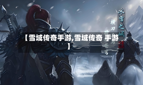 【雪域传奇手游,雪域传奇 手游】