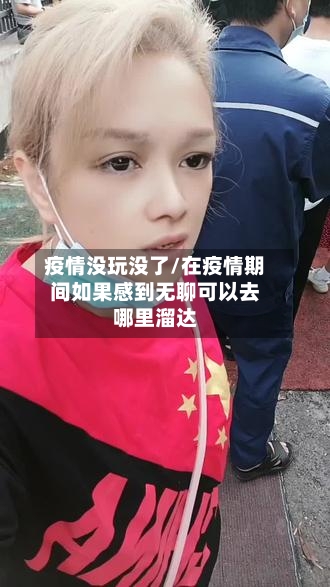 疫情没玩没了/在疫情期间如果感到无聊可以去哪里溜达-第2张图片