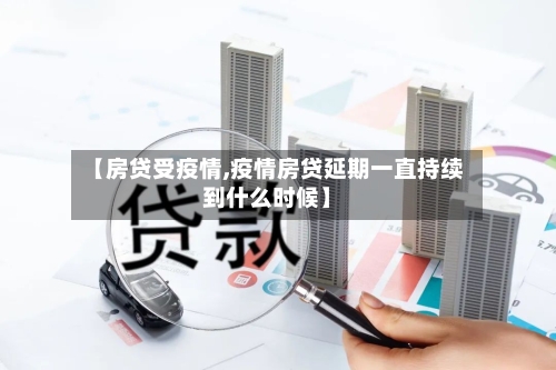 【房贷受疫情,疫情房贷延期一直持续到什么时候】