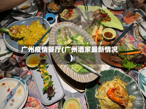 广州疫情餐厅(广州酒家最新情况)