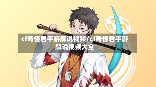 cf奇怪君手游解说视频/cf奇怪君手游解说视频大全