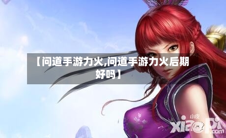 【问道手游力火,问道手游力火后期好吗】