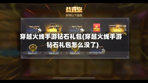 穿越火线手游钻石礼包(穿越火线手游钻石礼包怎么没了)-第3张图片