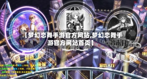 【梦幻恋舞手游官方网站,梦幻恋舞手游官方网站首页】