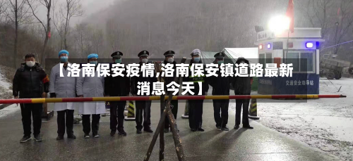 【洛南保安疫情,洛南保安镇道路最新消息今天】