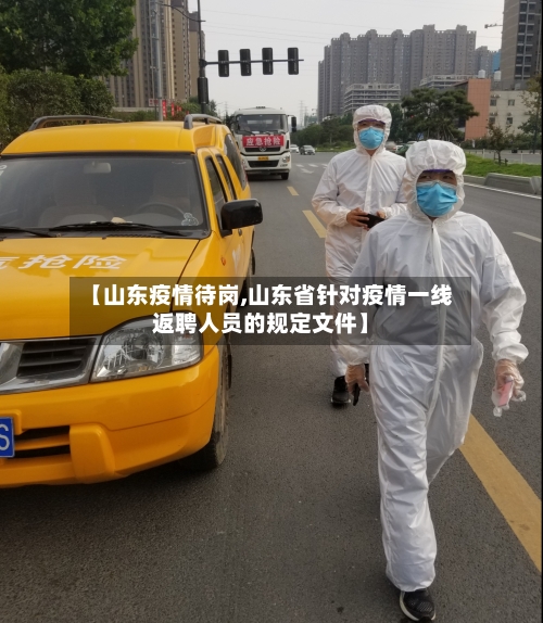 【山东疫情待岗,山东省针对疫情一线返聘人员的规定文件】