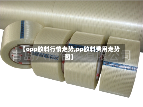 【opp胶料行情走势,pp胶料费用走势图】-第2张图片