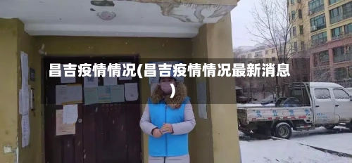昌吉疫情情况(昌吉疫情情况最新消息)-第3张图片
