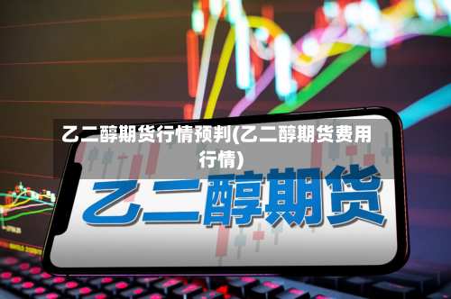 乙二醇期货行情预判(乙二醇期货费用行情)-第2张图片