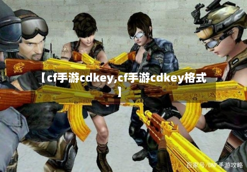 【cf手游cdkey,cf手游cdkey格式】