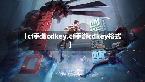 【cf手游cdkey,cf手游cdkey格式】-第2张图片