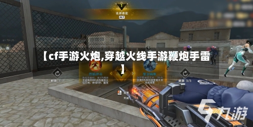 【cf手游火炮,穿越火线手游鞭炮手雷】