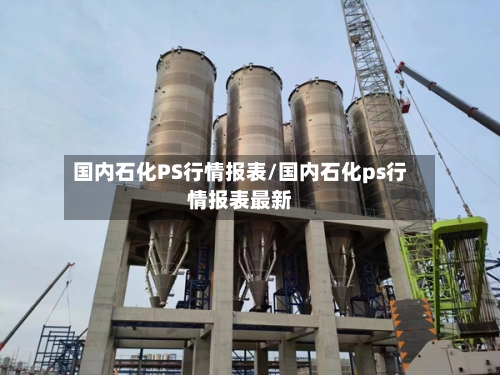 国内石化PS行情报表/国内石化ps行情报表最新