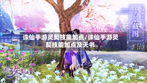 诛仙手游灵契技能加点/诛仙手游灵契技能加点及天书-第2张图片