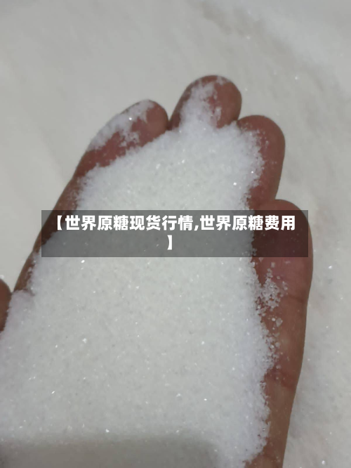 【世界原糖现货行情,世界原糖费用】-第2张图片