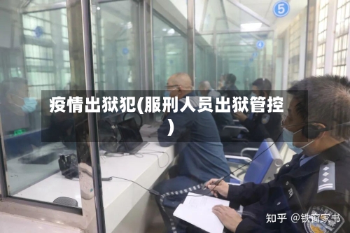 疫情出狱犯(服刑人员出狱管控)-第2张图片
