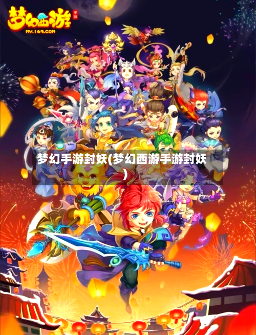 梦幻手游封妖(梦幻西游手游封妖)-第2张图片