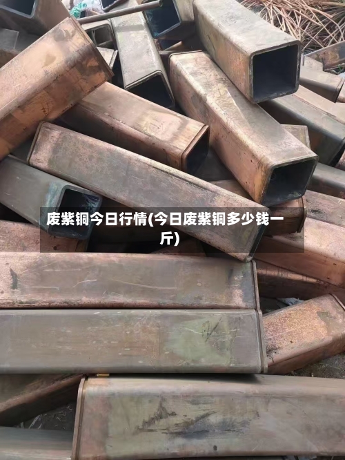 废紫铜今日行情(今日废紫铜多少钱一斤)-第3张图片