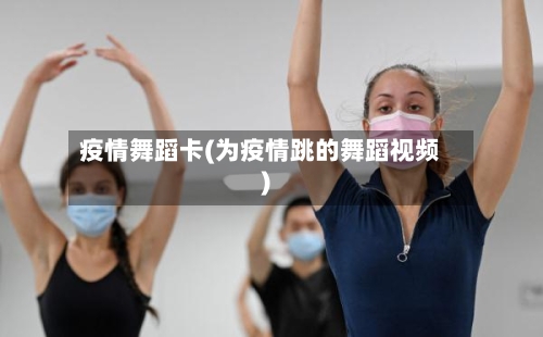 疫情舞蹈卡(为疫情跳的舞蹈视频)-第3张图片