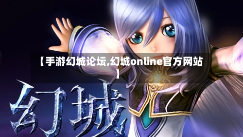 【手游幻城论坛,幻城online官方网站】
