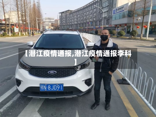 【潜江疫情通报,潜江疫情通报李科】-第2张图片