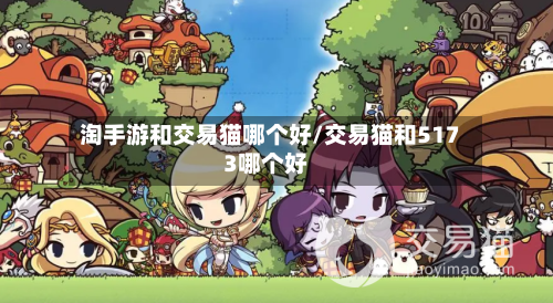 淘手游和交易猫哪个好/交易猫和5173哪个好