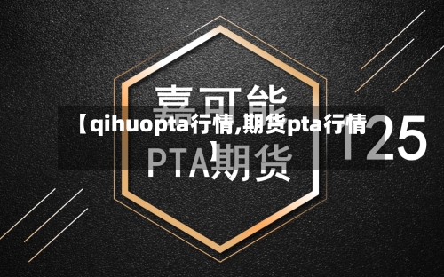 【qihuopta行情,期货pta行情】-第3张图片