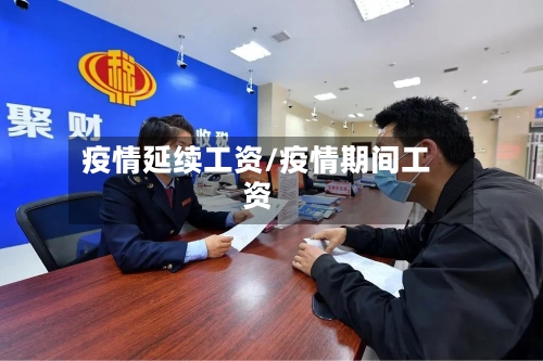 疫情延续工资/疫情期间工资