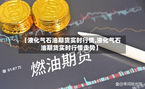 【液化气石油期货实时行情,液化气石油期货实时行情走势】