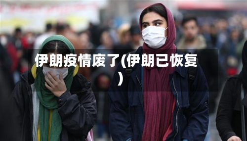 伊朗疫情废了(伊朗已恢复)-第2张图片