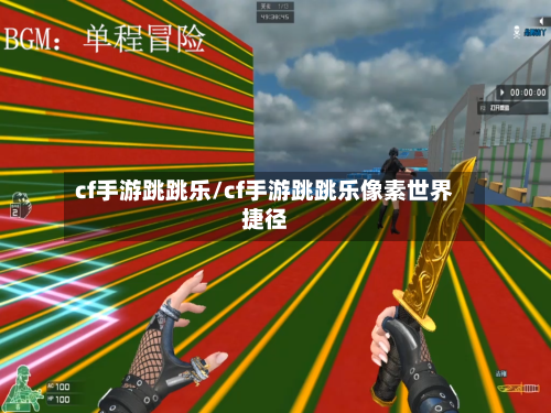 cf手游跳跳乐/cf手游跳跳乐像素世界捷径
