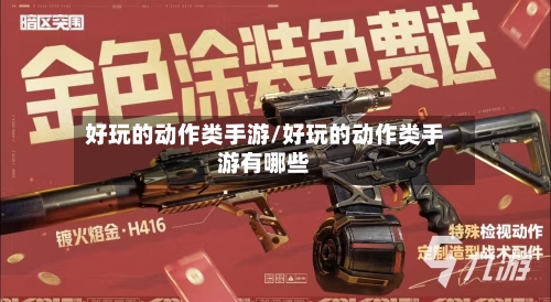好玩的动作类手游/好玩的动作类手游有哪些