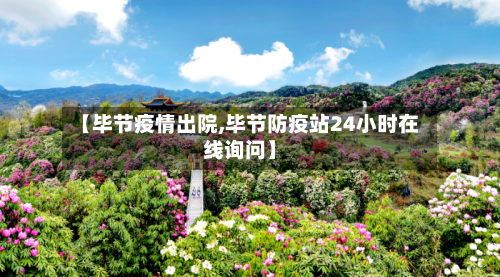 【毕节疫情出院,毕节防疫站24小时在线询问】