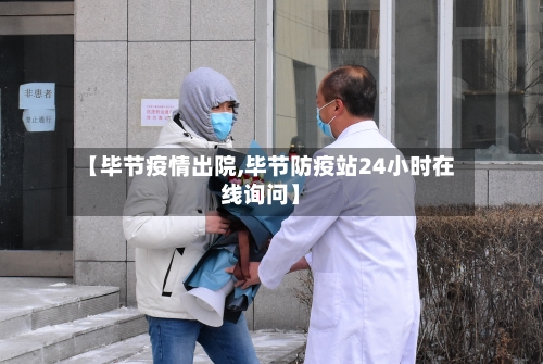 【毕节疫情出院,毕节防疫站24小时在线询问】-第2张图片