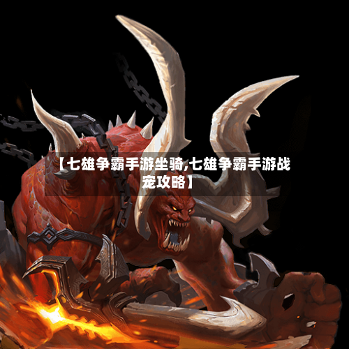 【七雄争霸手游坐骑,七雄争霸手游战宠攻略】-第2张图片