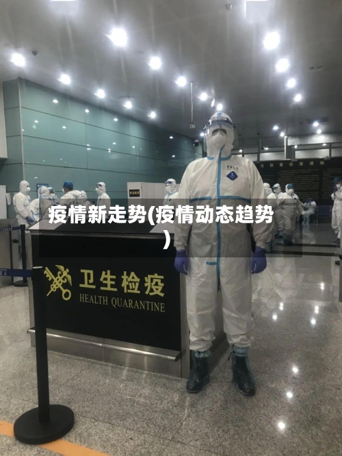 疫情新走势(疫情动态趋势)