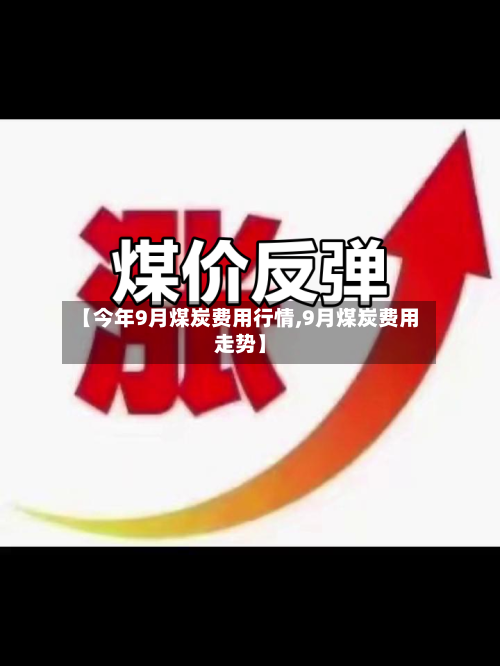 【今年9月煤炭费用行情,9月煤炭费用走势】