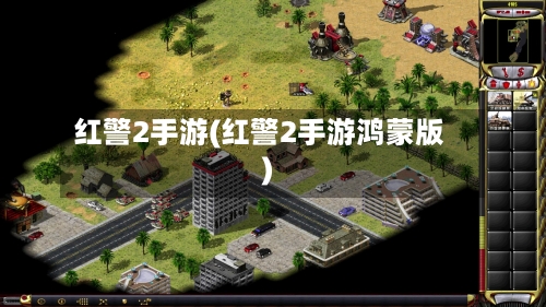 红警2手游(红警2手游鸿蒙版)